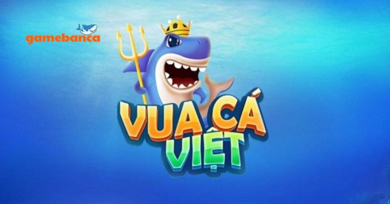 Vua Cá Việt - Sân chơi bắn cá đổi thưởng siêu đẳng cấp